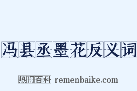 冯县丞墨花反义词是什么意思的图片